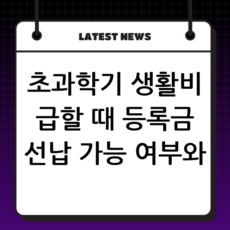 초과학기 한국장학재단 대출, 생활비 급한데 등록금 미리 납부 가능할까? 현실적인 해결책과....