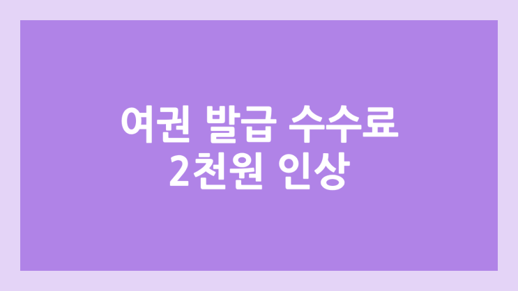 여권 발급 수수료 2천원 인상, 10년 여권 기준 52,000원 | 2026년 3월 1일 인상 예정