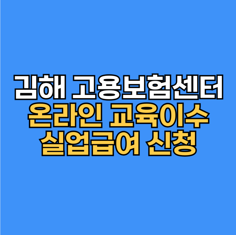 김해 고용보험센터 위치·온라인 교육 이수·실업급여 신청방법