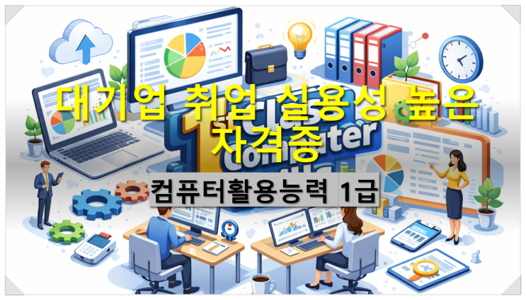  대기업 취업 실용성 높은 자격증 사무/경영/회계/재무 분야 컴퓨터활용능력 1급