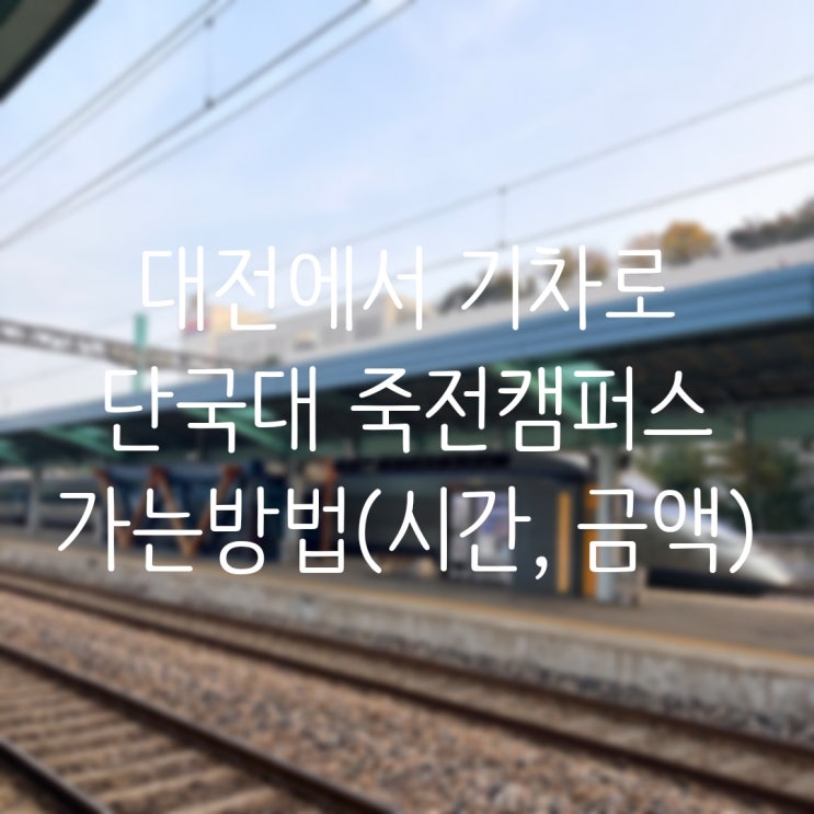  대전에서 기차로 단국대 죽전캠퍼스 가는 방법 (시간 및 금액)
