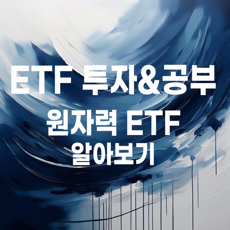  원자력 ETF 비교 : TIGER 코리아원자력, KODEX K원자력SMR, SOL 한국원자력SMR 추가