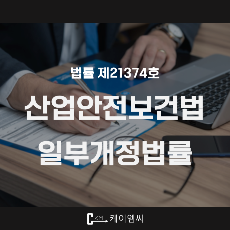  [ 주식회사 케이엠씨 ] 법률 제21374호「산업안전보건법」 일부개정법률