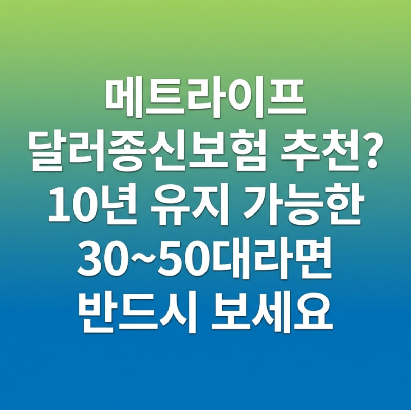메트라이프 달러종신보험 추천? 10년 유지 가능한 30~50대라면 반드시 보세요