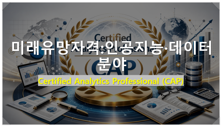  [미래유망자격:인공지능·데이터 분야] Certified Analytics Professional (CAP) 응시 조건과 시험 정보 및 미래 유망한 이유