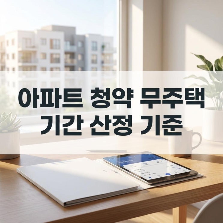  아파트 청약 무주택 기간 산정 기준 청약 가점 계산기와 부양가족 수 산정 만 30세 미만 세대분리 완벽 정리
