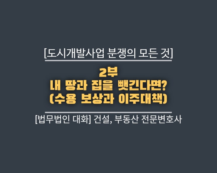  도시개발사업 분쟁의 모든 것 2부: 내 땅과 집을 뺏긴다면? (수용 보상과 이주대책)