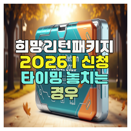 희망리턴패키지 2026｜신청 타이밍 놓치는 경우