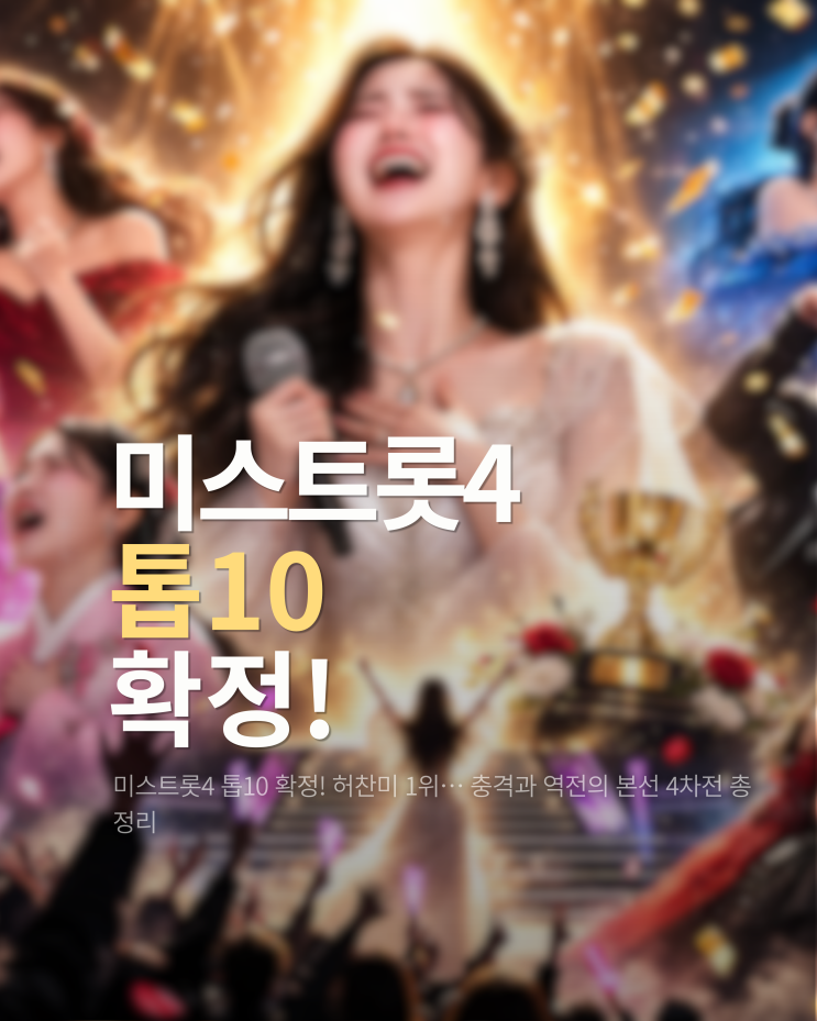  미스트롯4 톱10 확정! 허찬미 1위… 충격과 역전의 본선 4차전 총정리