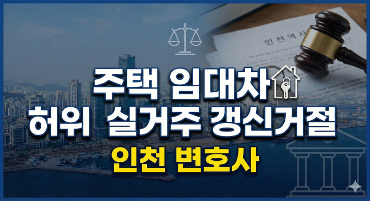  주택 임대인의 계약갱신 거절과 허위 실거주 문제 (인천 임대차 문제)