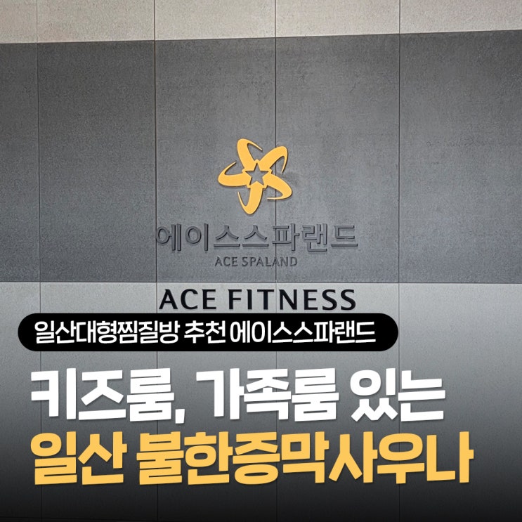  일산대형찜질방 추천 에이스스파랜드, 키즈룸과 가족방이 있는 불한증막사우나 방문후기 주차팁