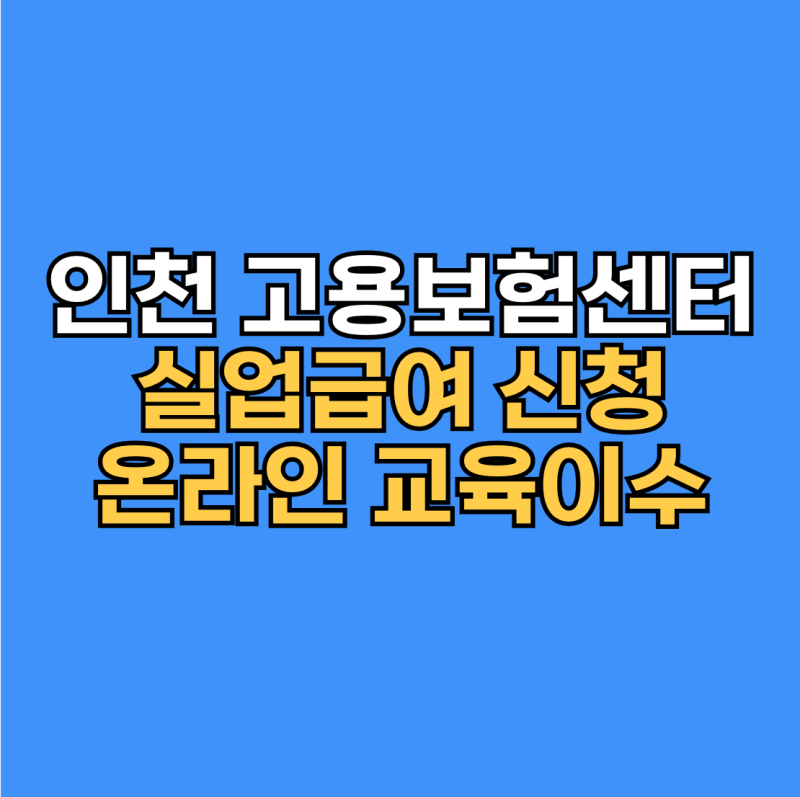 인천 고용보험센터 전화 및 실업급여 온라인 교육 이수 안내