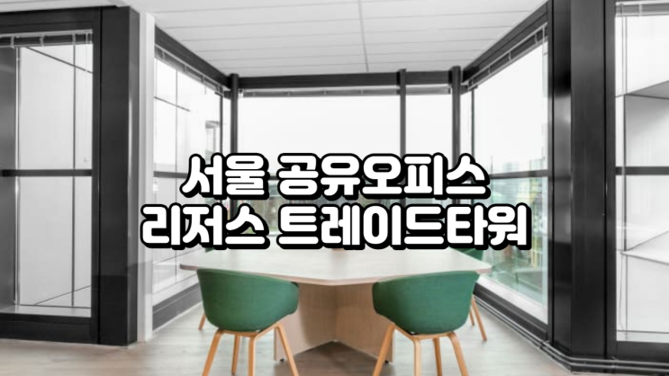  서울 공유오피스 리저스 트레이드타워 서울 기준 정리
