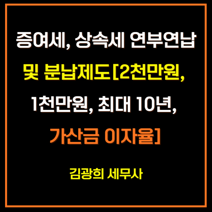  증여세, 상속세 연부연납 및 분납제도[2천만원, 1천만원, 최대 10년, 가산금 이자율]