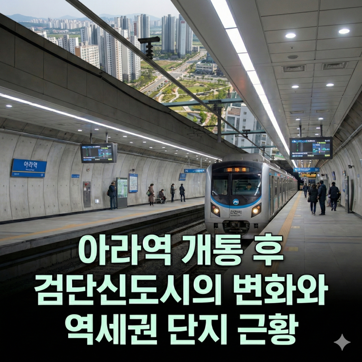  아라역 개통 후 검단신도시의 변화와 역세권 단지 근황