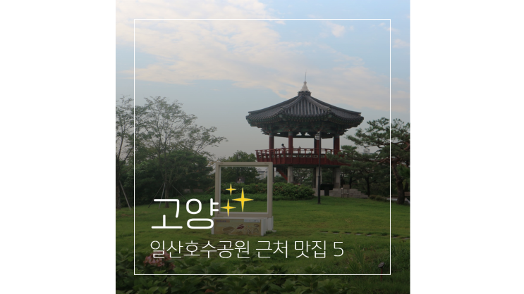  일산 맛집 베스트 5 ㅣ 호수공원 근처 가볼만한곳