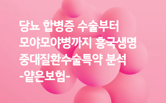당뇨 합병증 수술부터 모야모야병까지 흥국생명 중대질환수술특약 분석