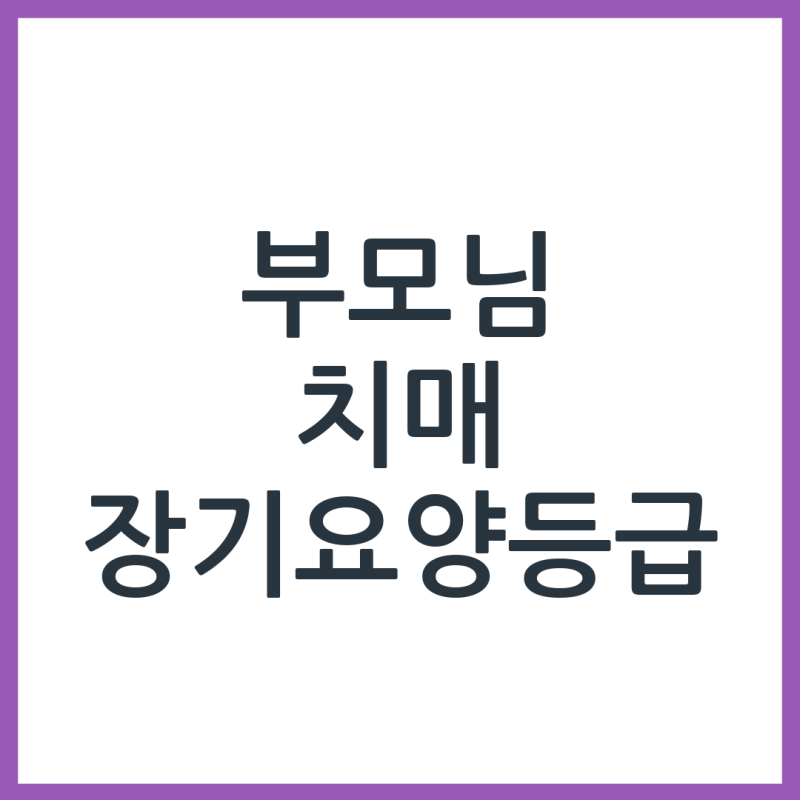 부모님 치매 장기요양등급, 등급별 지원 내용 차이 총정리