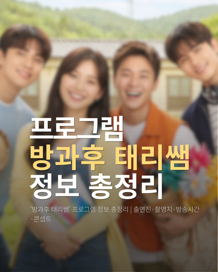  ‘방과후 태리쌤’ 프로그램 정보 총정리 | 출연진·촬영지·방송시간·재방송
