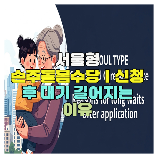  서울형 손주돌봄수당｜신청 후 대기 길어지는 이유