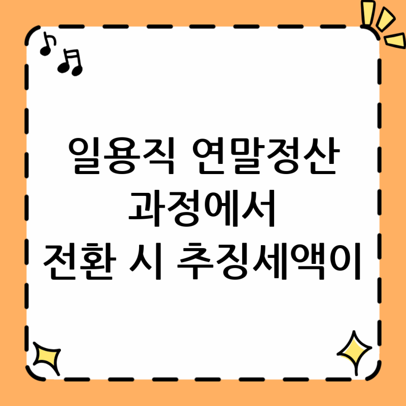 일용직 연말정산 과정에서 일반근로소득으로 전환 시 추징세액이 발생하는 이유는?