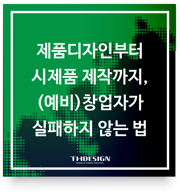  제품디자인부터 시제품 제작까지, 창업자가 실패하지 않는 법