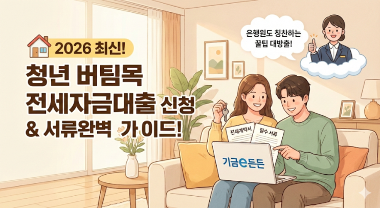  [2026 최신] 은행원도 칭찬하는 청년 버팀목 전세자금대출 신청 절차 & 필수 서류 완벽 가이드!