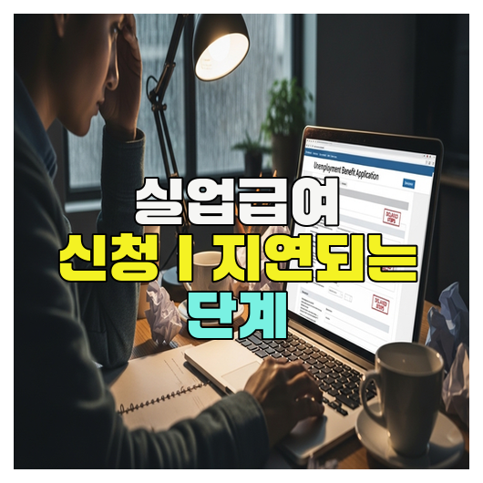  실업급여 신청｜지연되는 단계