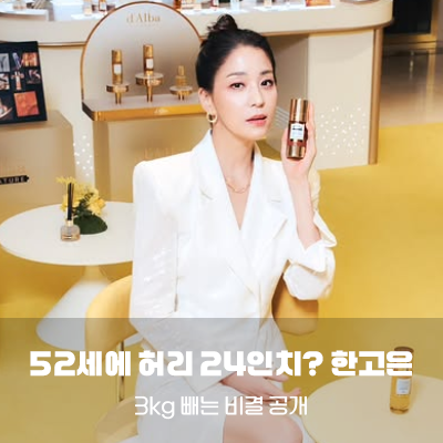 52세 허리 24인치? 한고은이 3kg 빼는 비결 공개