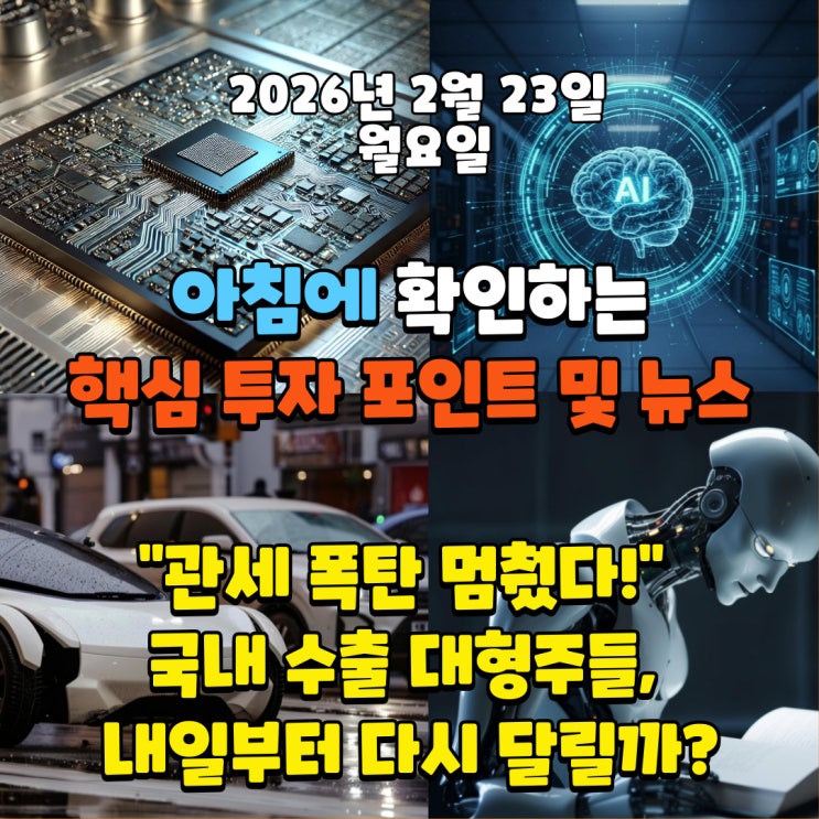  2026년 2월 23일(월) 핵심 투자 포인트 및 뉴스("관세 폭탄 멈췄다!" 국내 수출 대형주들, 내일부터 다시 달릴까?)