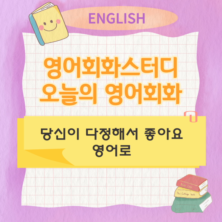  오늘의 영어회화 스터디 당신이 다정해서 좋아요 영어로