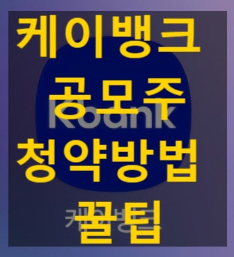  [케이뱅크 공모주 청약] 증권사별 최대 한도 및 배정 청약방법 꿀팁 총정리