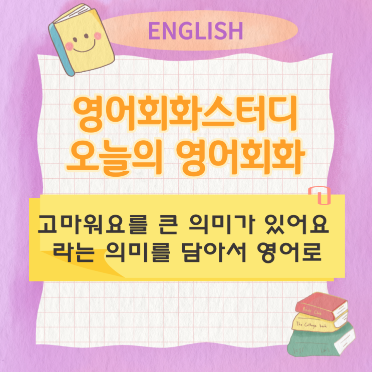  오늘의 영어회화 스터디 고마워요 큰 의미가 있어요 를 영어로