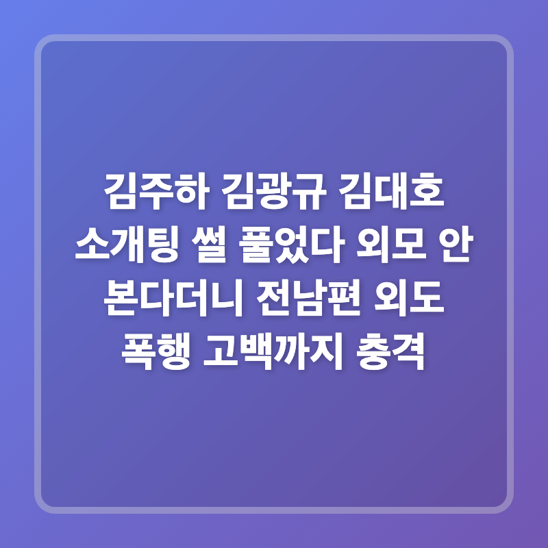 김주하 김광규 김대호 소개팅 썰 풀었다 외모 안 본다더니 전남편 외도 폭행 고백까지 충격