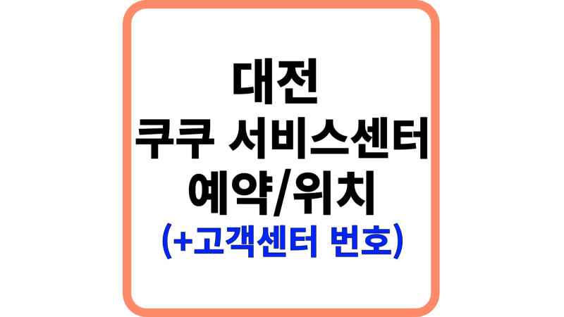 대전 쿠쿠서비스센터 예약방법, 위치, 전화번호 (중구, 동구, 서구, 유성구)