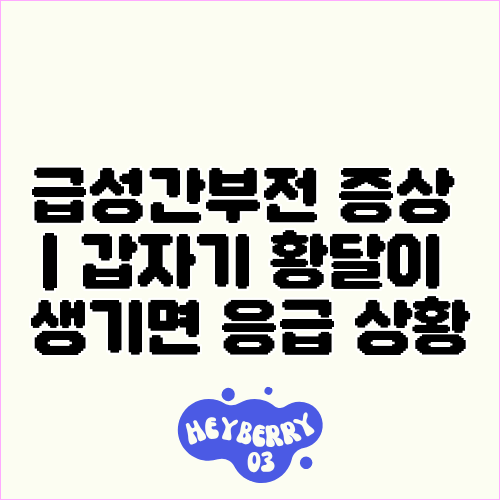 급성간부전 증상 | 갑자기 황달이 생기면 응급 상황