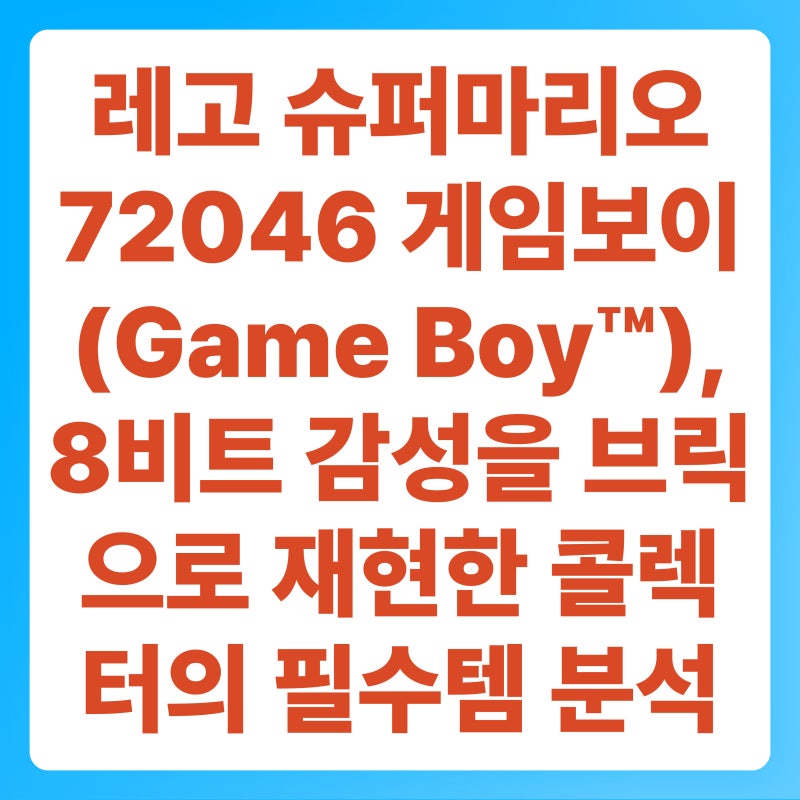 레고 슈퍼마리오 72046 게임보이(Game Boy™), 8비트 감성을 브릭으로 재현한 콜렉터의 필수템 정....