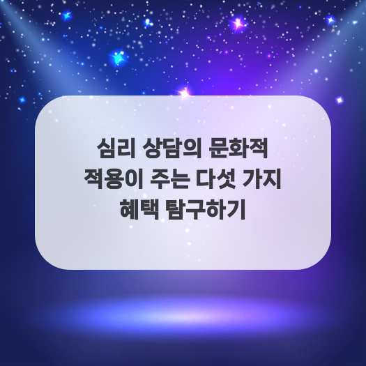  심리 상담의 문화적 적용이 주는 다섯 가지 혜택 탐구하기