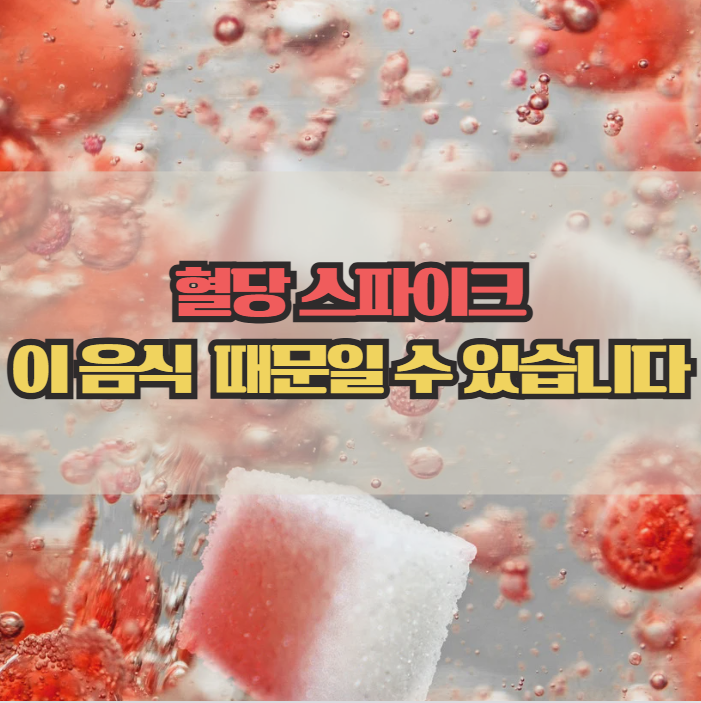  혈당 스파이크 원인 음식, 갑자기 혈당이 오르는 이유