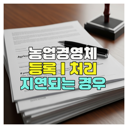  농업경영체 등록｜처리 지연되는 경우
