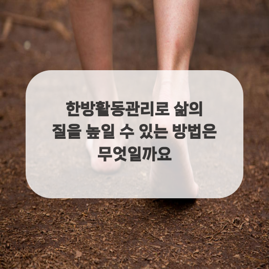  한방활동관리로 삶의 질을 높일 수 있는 방법은 무엇일까요