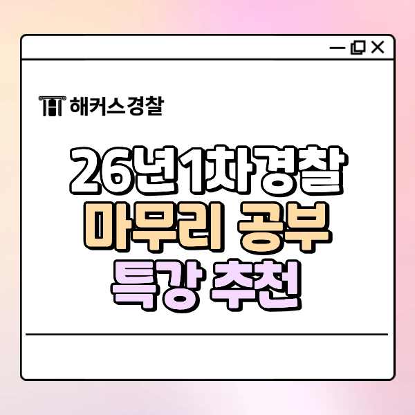  26년 1차 경찰시험 채용 D-19, 지금 바로 해야하는 것은?