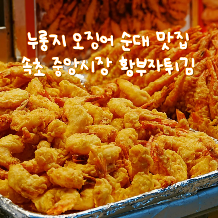  속초 중앙시장 맛집 강원도 먹거리 오징어순대 맛있는 황부자튀김