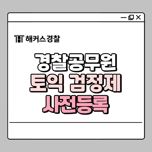  경찰 토익 점수, 유효 기간, 사전등록, 검정제 정보 총정리!