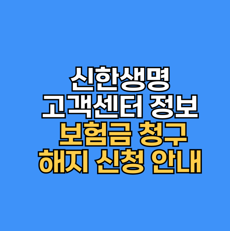 신한생명 고객센터 정보와 보험금 청구 및 해지 신청 안내