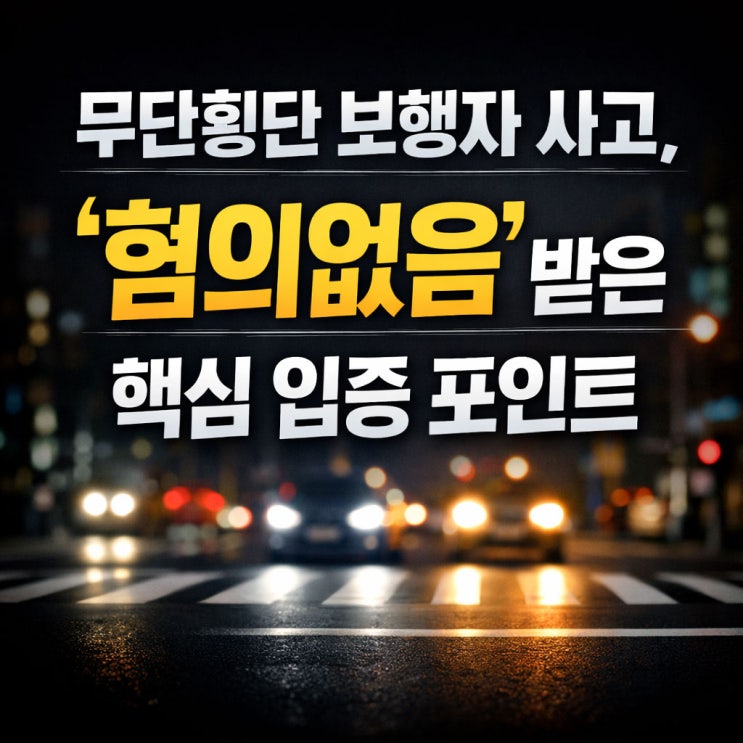 무단횡단 보행자 사고, ‘혐의없음’ 받은 핵심 입증 포인트 안양 교통사고 변호사