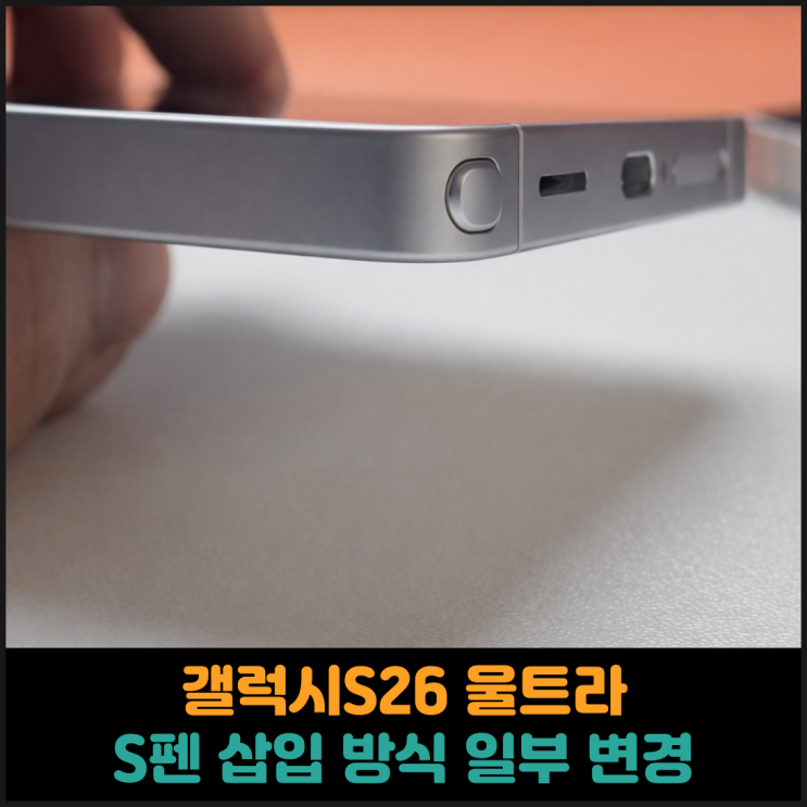  갤럭시S26 울트라, S펜 삽입 방식 일부 변경