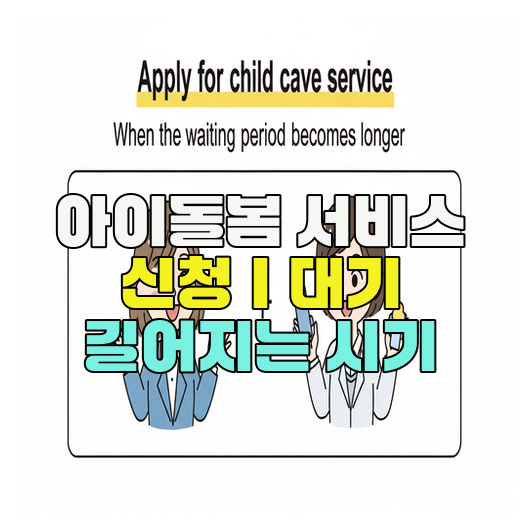  아이돌봄 서비스 신청｜대기 길어지는 시기