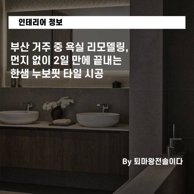  부산 거주 중 욕실 리모델링, 먼지 없이 2일 만에 끝내는 한샘 누보핏 타일 시공
