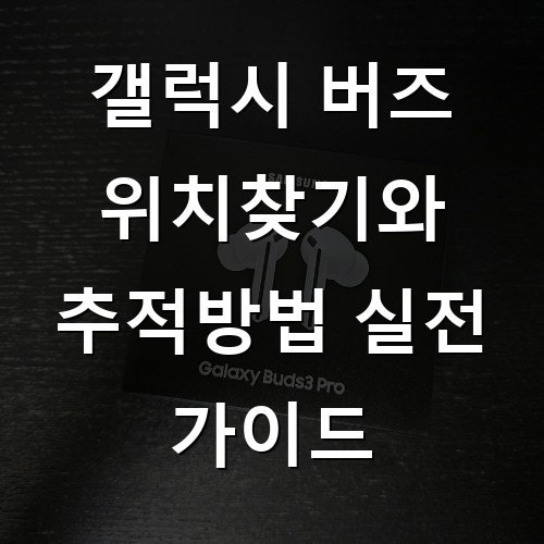 갤럭시 버즈 위치찾기와 추적방법 실전 가이드